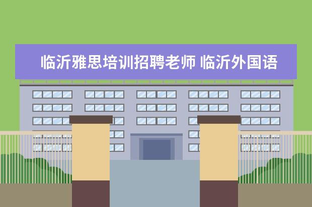 临沂雅思培训招聘老师 临沂外国语的!!!帮我~~你们学校有那个SBS项目你知道...