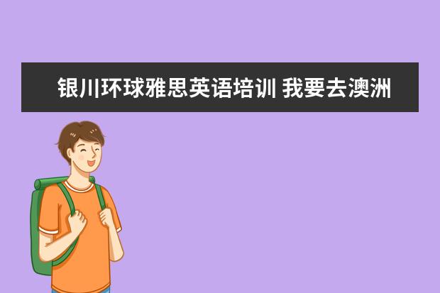 银川环球雅思英语培训 我要去澳洲,是需要考雅思还是托福?