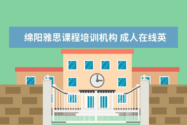 绵阳雅思课程培训机构 成人在线英语去哪学?