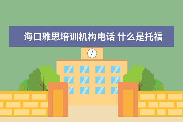 海口雅思培训机构电话 什么是托福考试?拜托大哥大姐们给讲讲.