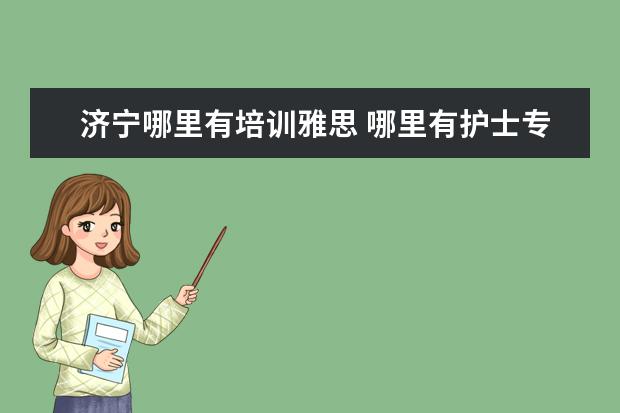 济宁哪里有培训雅思 哪里有护士专业的学校?