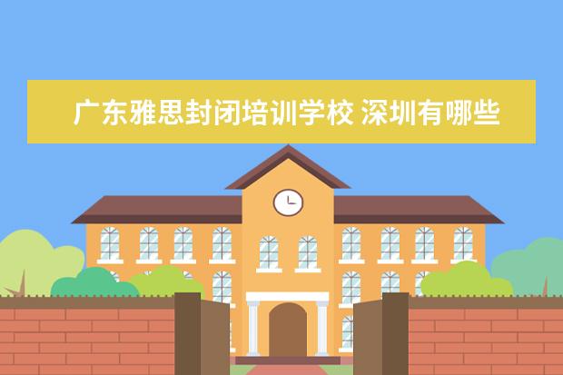 广东雅思封闭培训学校 深圳有哪些专门学英语的学校?全日制脱产的。 - 百度...