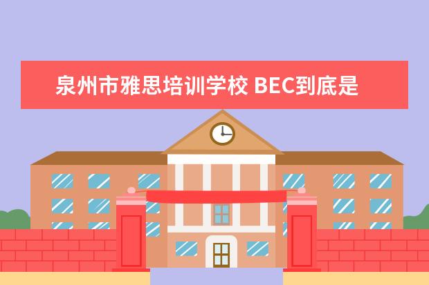 泉州市雅思培训学校 BEC到底是什么?