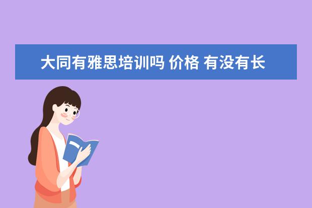 大同有雅思培训吗 价格 有没有长期的英语培训机构?