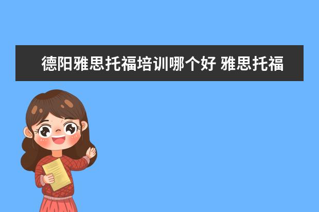 德阳雅思托福培训哪个好 雅思托福哪里培训比较好?怎么选