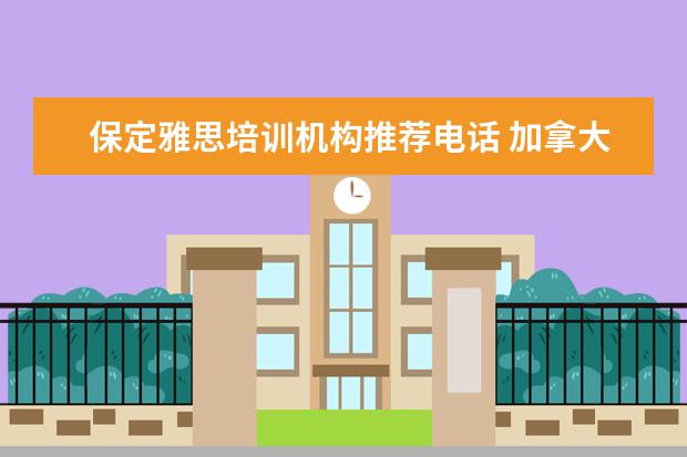 保定雅思培训机构推荐电话 加拿大留学一年要花多少钱?