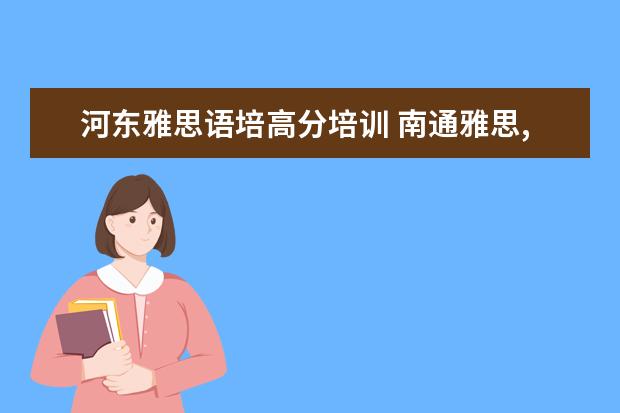 河东雅思语培高分培训 南通雅思,托福及英语口语哪家培训班最好啊