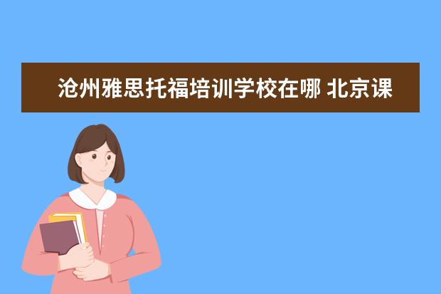 沧州雅思托福培训学校在哪 北京课程中心