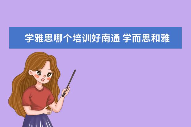 学雅思哪个培训好南通 学而思和雅思哪个好