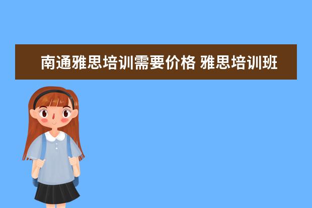 南通雅思培训需要价格 雅思培训班收费是多少