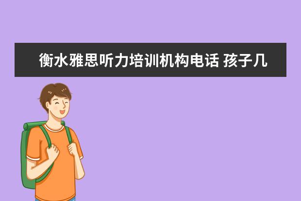 衡水雅思听力培训机构电话 孩子几岁接触外语环境学得快?