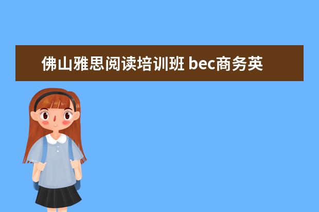 佛山雅思阅读培训班 bec商务英语高级相当于什么难度