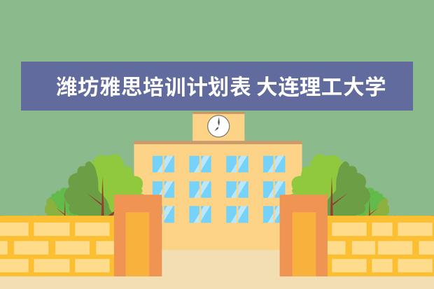 潍坊雅思培训计划表 大连理工大学成人教育学院怎么样?