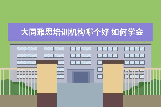 大同雅思培训机构哪个好 如何学会英语这门语言?