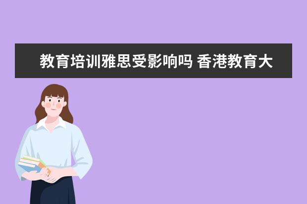 教育培训雅思受影响吗 香港教育大学第一年申请雅思成绩不合格托福家考成绩...