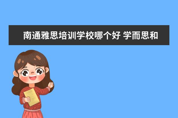 南通雅思培训学校哪个好 学而思和雅思哪个好