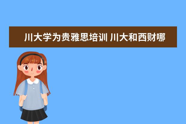 川大学为贵雅思培训 川大和西财哪个mpacc性价比高,学费哪个贵?求解 - 百...