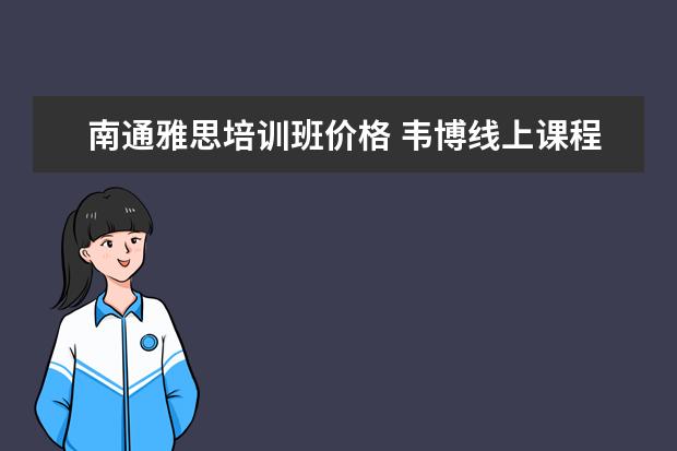 南通雅思培训班价格 韦博线上课程怎么样