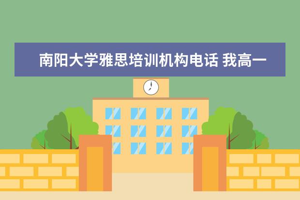 南阳大学雅思培训机构电话 我高一,想出国留学