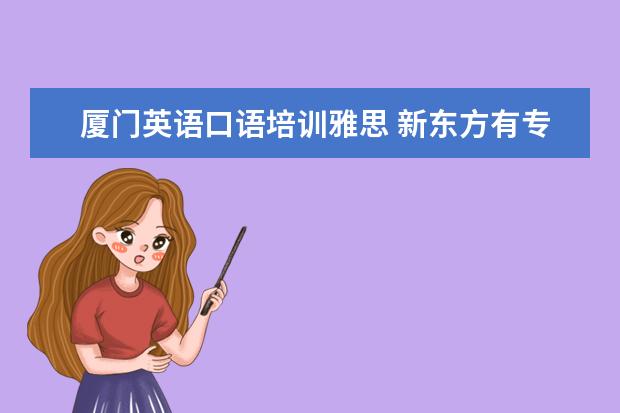 厦门英语口语培训雅思 新东方有专门的英语口语培训班吗?