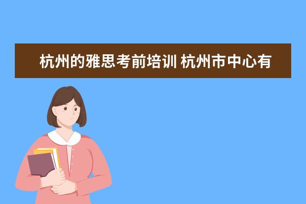 杭州的雅思考前培训 杭州市中心有好的雅思培训吗?在哪里?