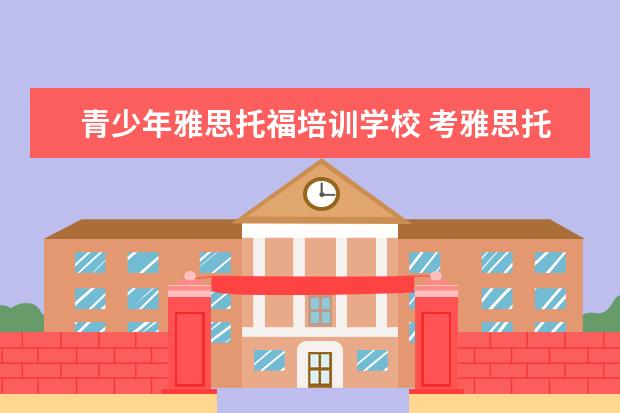 青少年雅思托福培训学校 考雅思托福 选哪家培训机构最好?