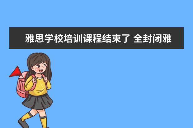 雅思学校培训课程结束了 全封闭雅思培训多久