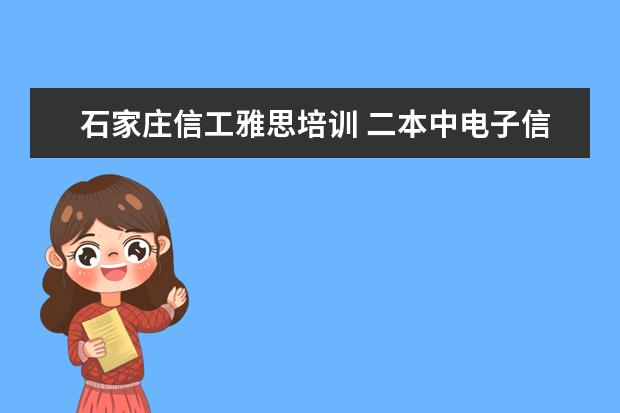 石家庄信工雅思培训 二本中电子信息工程专业哪个学校比较好