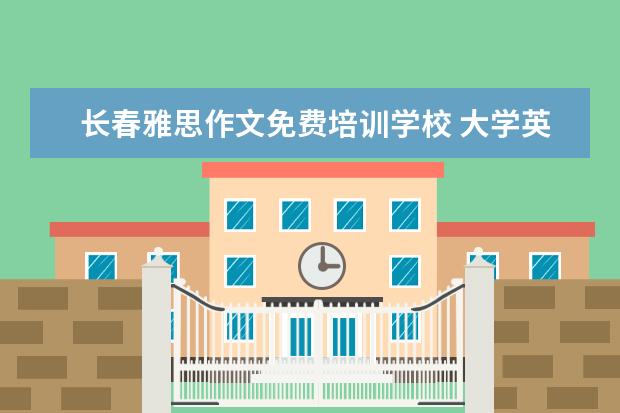 长春雅思作文免费培训学校 大学英语四级怎么考啊!