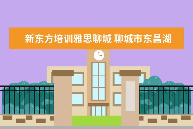 新东方培训雅思聊城 聊城市东昌湖边乐园小区到新东方国际多远