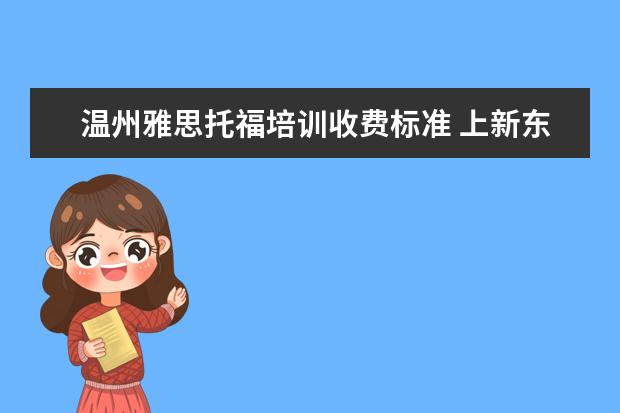 温州雅思托福培训收费标准 上新东方托福或者雅思的培训班一般要多少钱?谢谢~~ ...