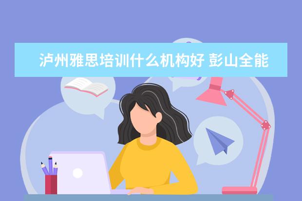 泸州雅思培训什么机构好 彭山全能补课在哪里报名