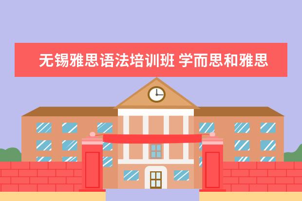 无锡雅思语法培训班 学而思和雅思哪个好