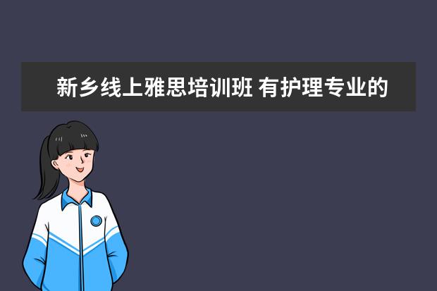 新乡线上雅思培训班 有护理专业的本科学校有哪些?