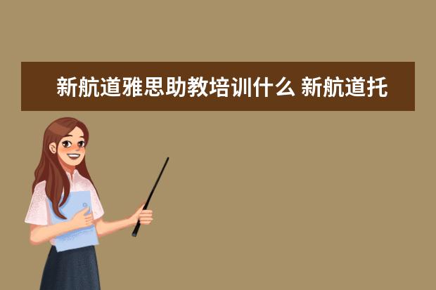 新航道雅思助教培训什么 新航道托福培训怎么样,上课方式是什么样的