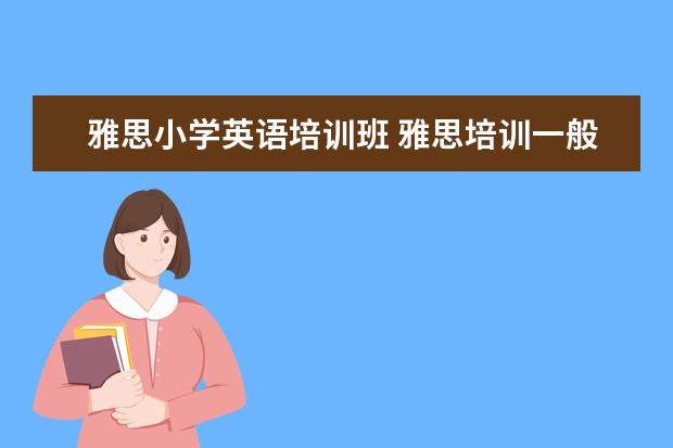 雅思小学英语培训班 雅思培训一般收费多少钱