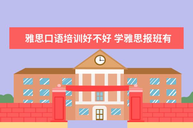 雅思口语培训好不好 学雅思报班有用吗