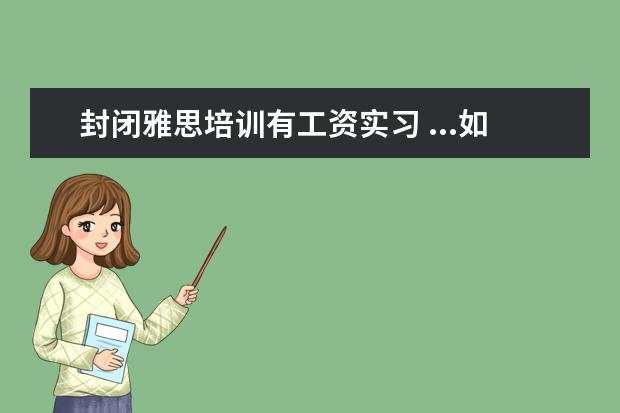 封闭雅思培训有工资实习 ...如:本科平均分 雅思成绩 GMAT 推荐信 实习 望具...