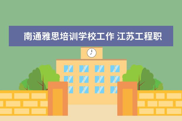 南通雅思培训学校工作 江苏工程职业技术学院的办学条件