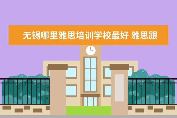 无锡哪里雅思培训学校最好 雅思跟托福哪个应用比较广泛?