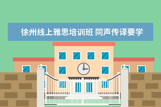 徐州线上雅思培训班 同声传译要学什么专业