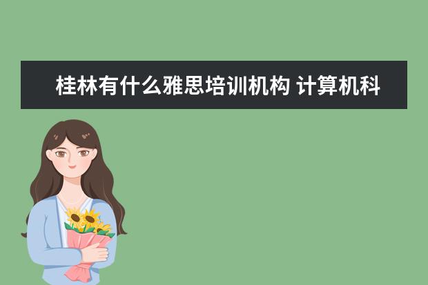 桂林有什么雅思培训机构 计算机科学与技术是学什么的