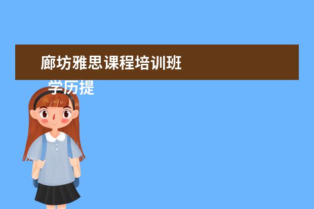 廊坊雅思课程培训班 
  学历提升机构靠谱有正规办学机构、教学资源丰富等。