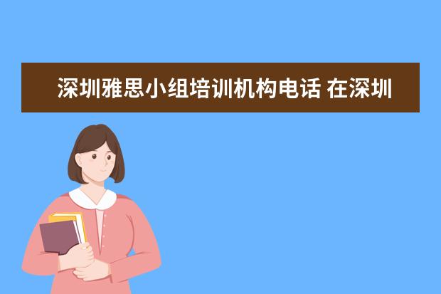 深圳雅思小组培训机构电话 在深圳哪里有英语口语培训辅导班