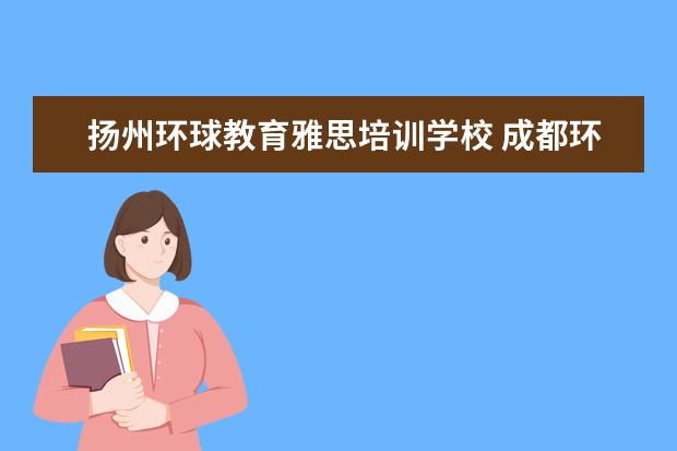 扬州环球教育雅思培训学校 成都环球国际教育的雅思托福培训怎么样?