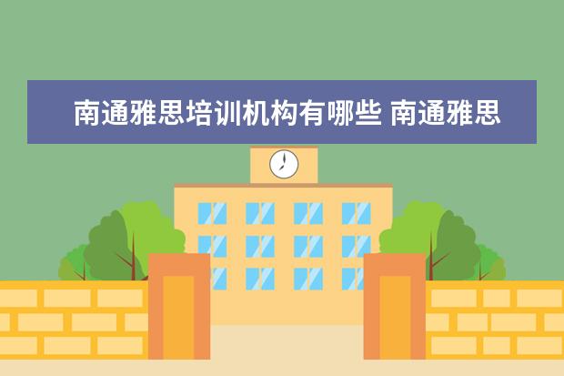 南通雅思培训机构有哪些 南通雅思,托福及英语口语哪家培训班最好啊