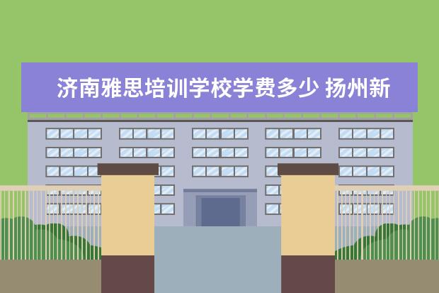 济南雅思培训学校学费多少 扬州新东方中学学费多少?