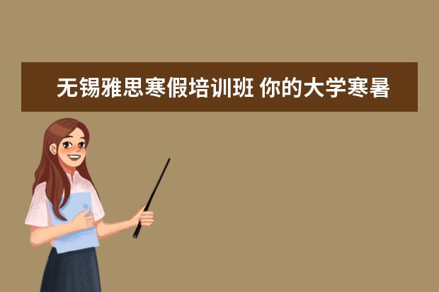 无锡雅思寒假培训班 你的大学寒暑假期都是怎么度过的?