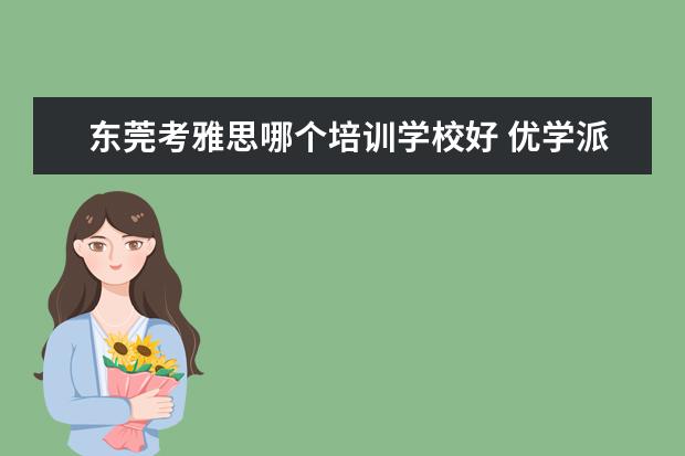 东莞考雅思哪个培训学校好 优学派和步步高哪个好