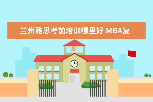 兰州雅思考前培训哪里好 MBA复试主要内容是哪些?